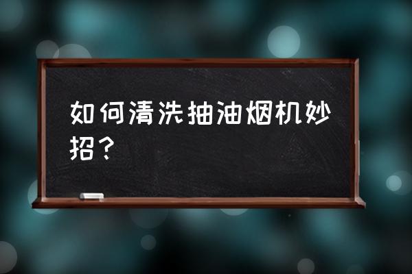 清洗抽油烟机的妙招 如何清洗抽油烟机妙招？