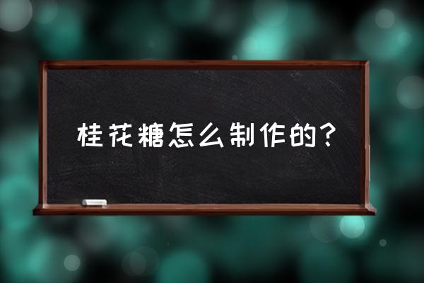 桂花糖怎么做 桂花糖怎么制作的？