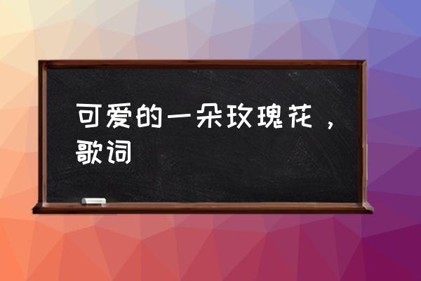 都达尔和玛丽亚情感 可爱的一朵玫瑰花，歌词