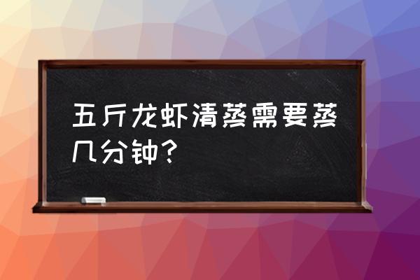 5斤大龙虾怎么吃 五斤龙虾清蒸需要蒸几分钟？