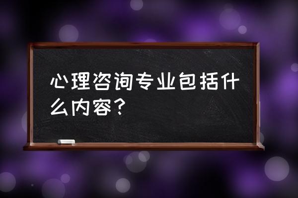 心理咨询专业介绍 心理咨询专业包括什么内容？