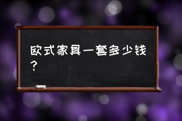 欧式家具多少钱一套 欧式家具一套多少钱？