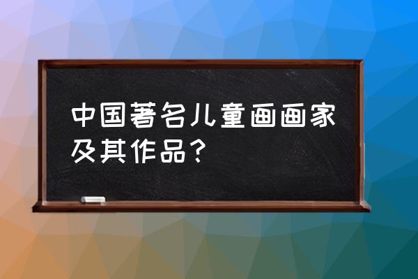 儿童美术作品 中国著名儿童画画家及其作品？