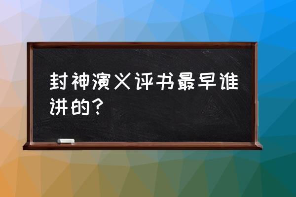 最早评书封神演义 封神演义评书最早谁讲的？