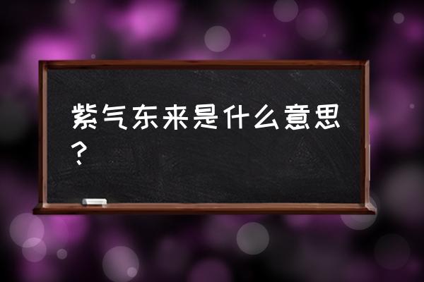 紫气东来是什么意思啊 紫气东来是什么意思？