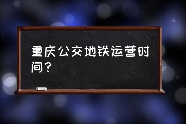 重庆现在几点 重庆公交地铁运营时间？