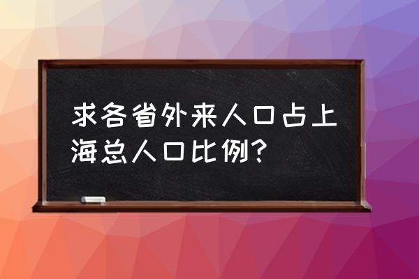 上海市年鉴 求各省外来人口占上海总人口比例？