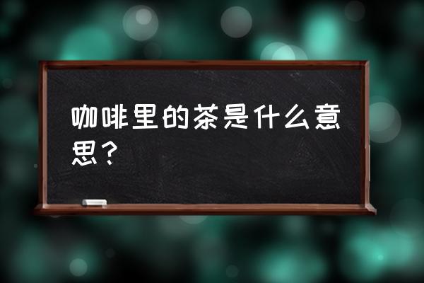 咖啡杯里的茶是啥意思 咖啡里的茶是什么意思？