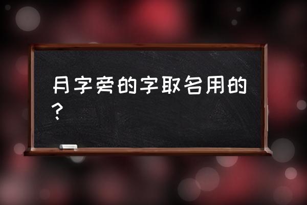 月字旁的字有哪些取名 月字旁的字取名用的？