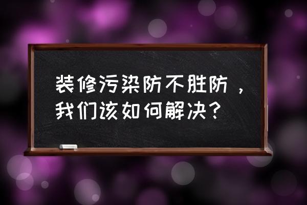 装修污染怎么办 装修污染防不胜防，我们该如何解决？