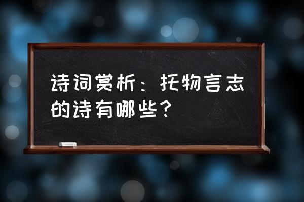 托物言志的代表诗人 诗词赏析：托物言志的诗有哪些？