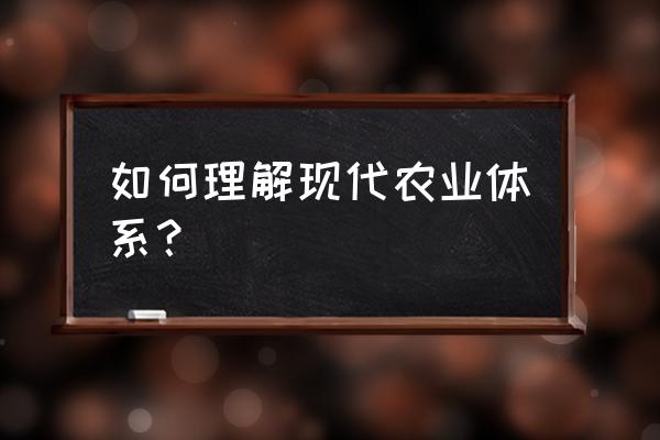 简述现代农业产业技术体系 如何理解现代农业体系？