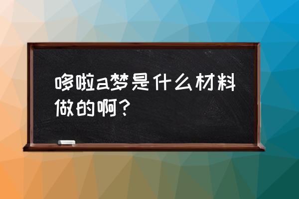 大雄房间对面的房间 哆啦a梦是什么材料做的啊？