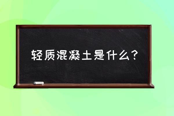 轻质混凝土和普通混凝土 轻质混凝土是什么？