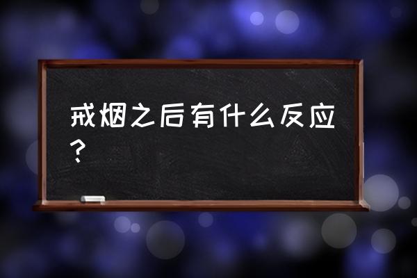 戒烟正常反应 戒烟之后有什么反应？