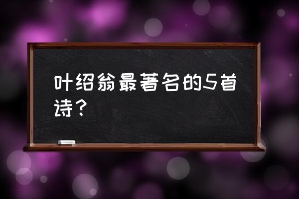 叶绍翁的诗以什么最为著名 叶绍翁最著名的5首诗？