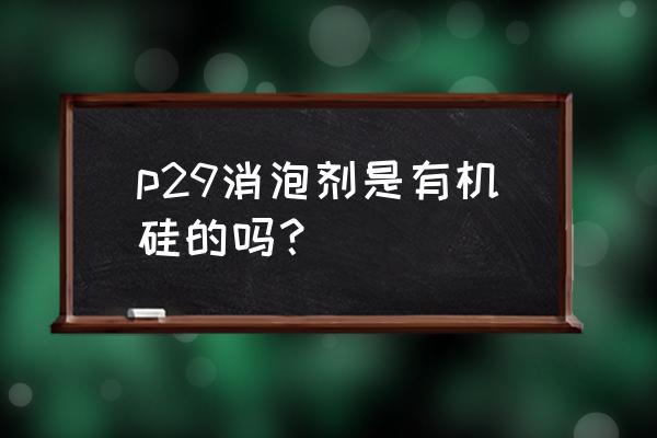 有机硅固体消泡剂 p29消泡剂是有机硅的吗？