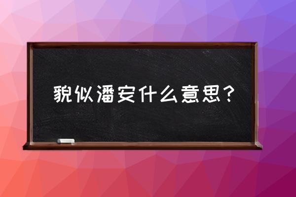 貌似潘安啥意思 貌似潘安什么意思？