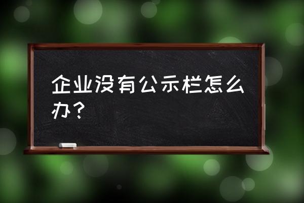 企业公示栏 企业没有公示栏怎么办？