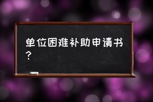 单位贫困补助申请书 单位困难补助申请书？