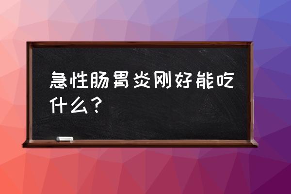 肠胃炎好了之后可以吃什么 急性肠胃炎刚好能吃什么？