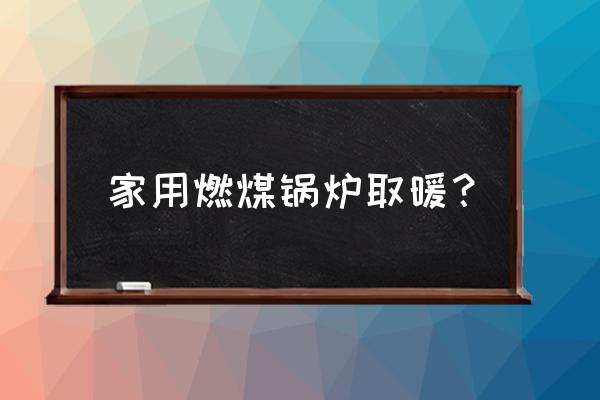 家用烧煤锅炉供暖 家用燃煤锅炉取暖？