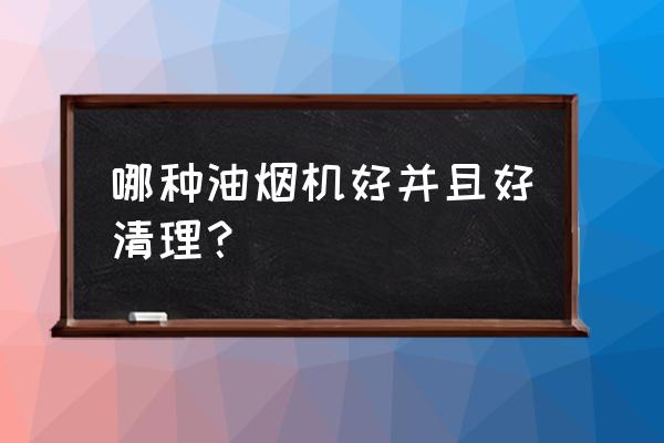 哪种油烟机清洗最方便 哪种油烟机好并且好清理？