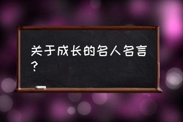 成长名言名句大全 关于成长的名人名言？