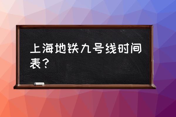 地铁9号线时间表 上海地铁九号线时间表？