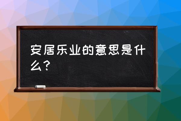 安居乐业是啥意思 安居乐业的意思是什么？