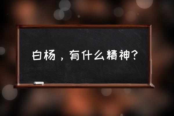 白杨象征着什么精神 白杨，有什么精神？