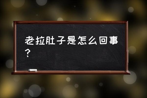 最近老拉肚子怎么回事 老拉肚子是怎么回事？