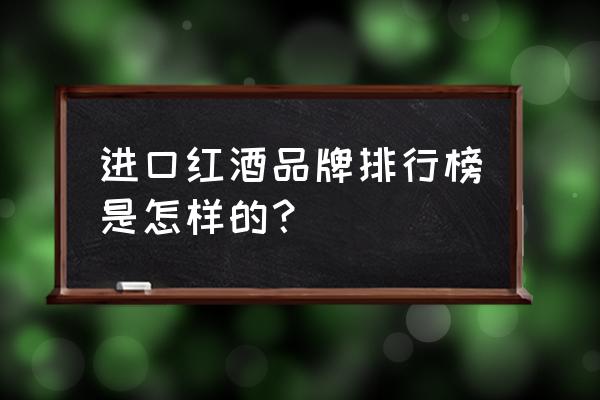 进口红酒品牌排行榜 进口红酒品牌排行榜是怎样的？