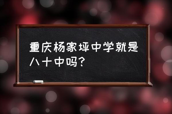 杨家坪中学2020年招生 重庆杨家坪中学就是八十中吗？