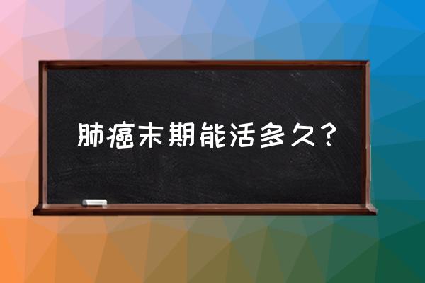 一般肺癌晚期能活多久 肺癌末期能活多久？