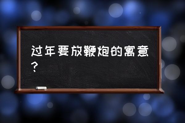 过年放鞭炮的寓意 过年要放鞭炮的寓意？