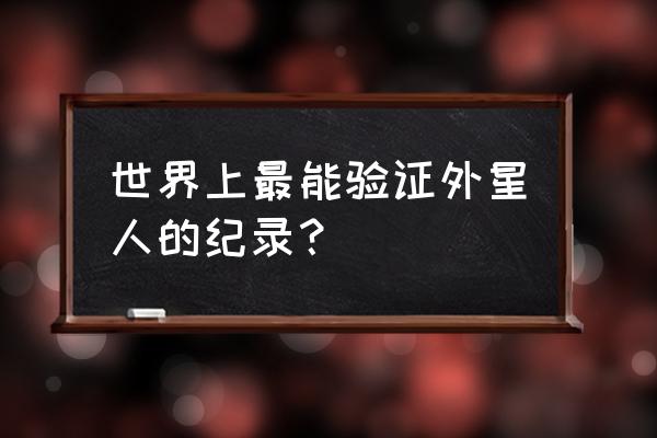 外星信号2020 世界上最能验证外星人的纪录？