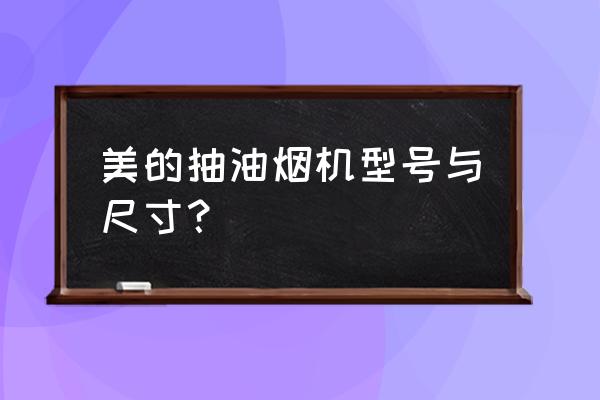 美的中式吸油烟机 美的抽油烟机型号与尺寸？