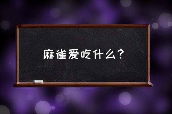 麻雀爱吃什么 麻雀爱吃什么？