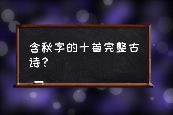 有关秋天的古诗10首 含秋字的十首完整古诗？