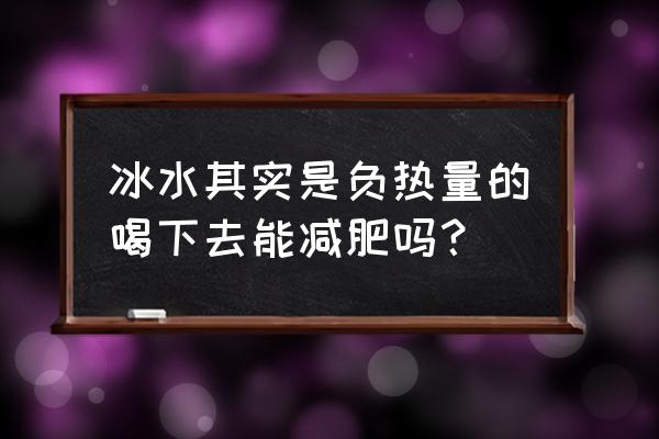 负热量食物真的 冰水其实是负热量的喝下去能减肥吗？