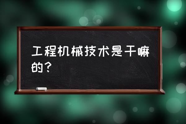 工程机械是干什么的机械 工程机械技术是干嘛的？