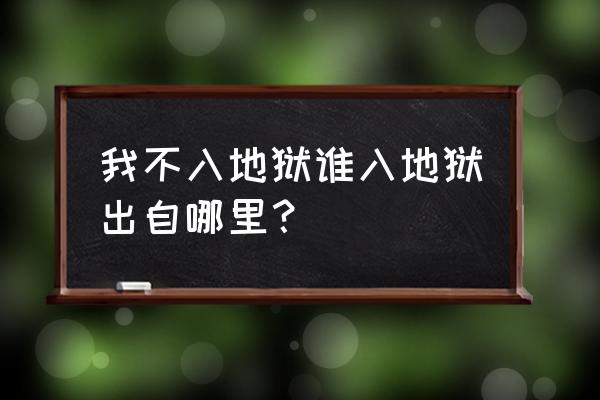 我不入地狱谁入地狱的由来 我不入地狱谁入地狱出自哪里？