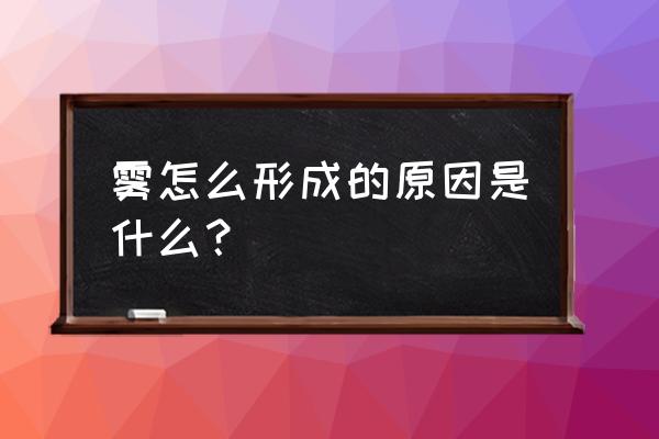 雾是怎么形成的原因 雾怎么形成的原因是什么？