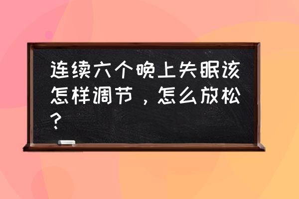 失眠放松疗法 连续六个晚上失眠该怎样调节，怎么放松？