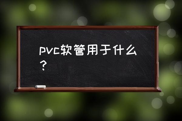 塑料软管的作用 pvc软管用于什么？