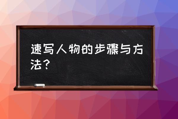 速写人物基础 速写人物的步骤与方法？