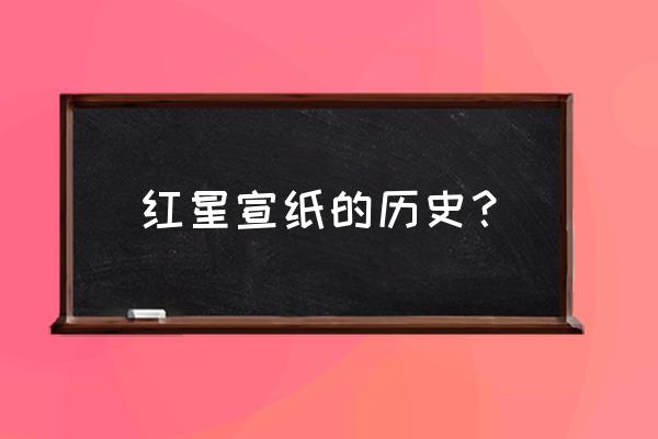 红星宣纸历史 红星宣纸的历史？