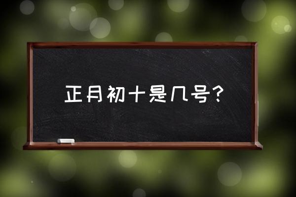 正月初十是几号 正月初十是几号？