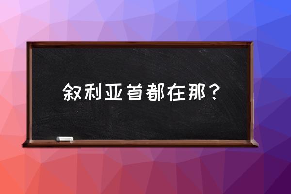 叙利亚首都 叙利亚首都在那？